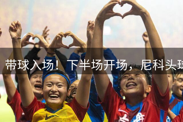带球入场！下半场开场，尼科头球破门，马竞0-1落后毕巴