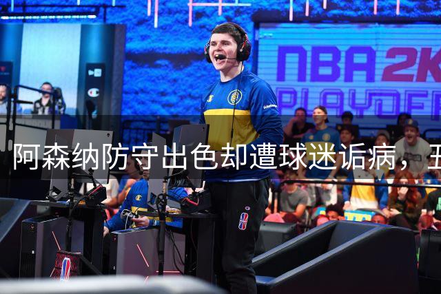 阿森纳防守出色却遭球迷诟病，丑陋胜利彰显冠军气质
